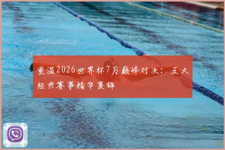 重温2026世界杯7月巅峰对决:五大经典赛事精华集锦