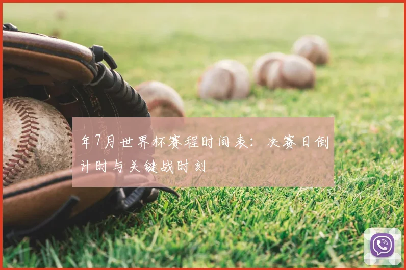年7月世界杯赛程时间表:决赛日倒计时与关键战时刻