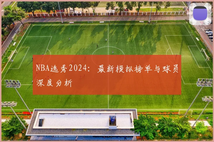 NBA选秀2024：最新模拟榜单与球员深度分析
