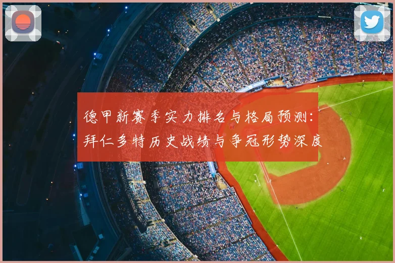 德甲新赛季实力排名与格局预测:拜仁多特历史战绩与争冠形势深度解析