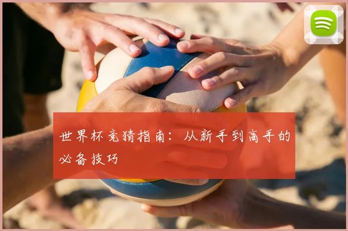 世界杯竞猜指南：从新手到高手的必备技巧