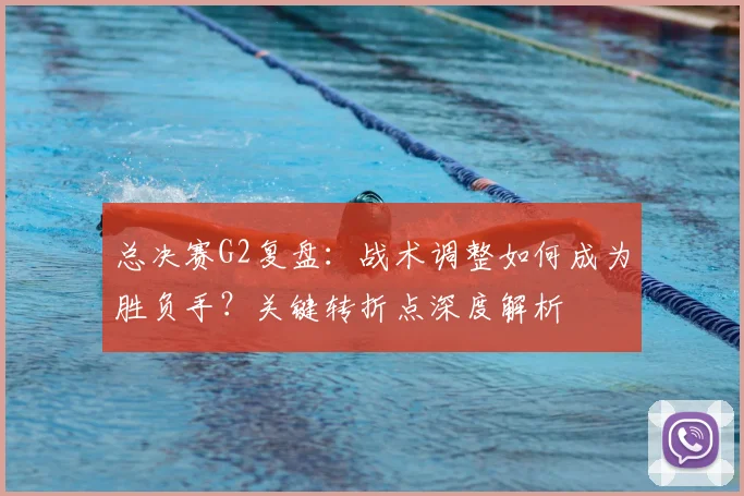 总决赛G2复盘：战术调整如何成为胜负手？关键转折点深度解析