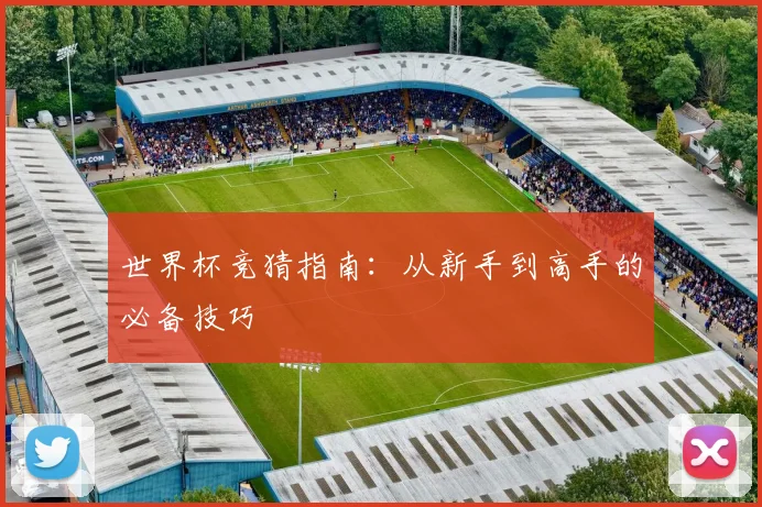 世界杯竞猜指南:从新手到高手的必备技巧